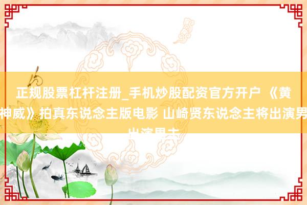 正规股票杠杆注册_手机炒股配资官方开户 《黄金神威》拍真东说念主版电影 山崎贤东说念主将出演男主