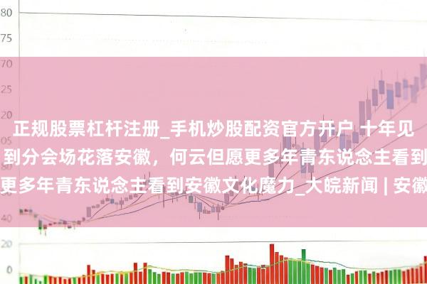正规股票杠杆注册_手机炒股配资官方开户 十年见证：从春晚《天女散花》到分会场花落安徽，何云但愿更多年青东说念主看到安徽文化魔力_大皖新闻 | 安徽网